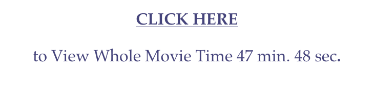 CLICK HERE
to View Whole Movie Time 47 min. 48 sec.